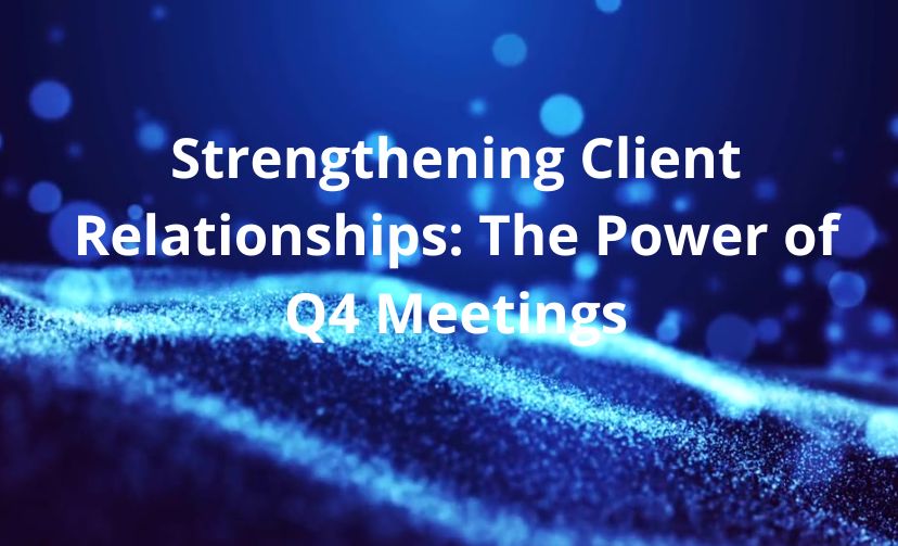 Strengthening Client Relationships: The Power of Q4 Meetings